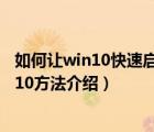 如何让win10快速启动（win10如何快速启动?四种优化win10方法介绍）