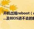 开机出现reboot（and及select及proper及boot及device...及BIOS进不去的解决办法）