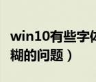 win10有些字体模糊（如何解决win10字体模糊的问题）