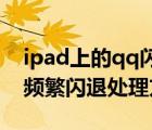 ipad上的qq闪退怎么回事（iPadQQ客户端频繁闪退处理方法）