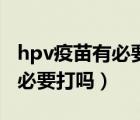 hpv疫苗有必要打吗一针多少钱（hpv疫苗有必要打吗）