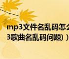 mp3文件名乱码怎么解决（Mp3tag中文设置方法(解决mp3歌曲名乱码问题)）