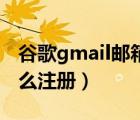 谷歌gmail邮箱注册入口（谷歌邮箱Gmail怎么注册）