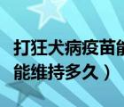 打狂犬病疫苗能维持多长时间（打狂犬病疫苗能维持多久）