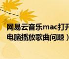 网易云音乐mac打开错误（如何解决网易云音乐无法在Mac电脑播放歌曲问题）