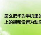 怎么把华为手机里的视频设置成动态壁纸（如何将华为手机上的视频设置为动态壁纸）