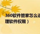 360软件管家怎么设置应用权限（怎么通过360软件管家管理软件权限）