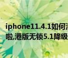 iphone11.4.1如何清除越狱环境（别等iphone5.1完美越狱啦,港版无锁5.1降级5.01或5.01平刷完美越狱教程）