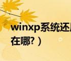 winxp系统还原出厂设置（WinXP系统还原在哪?）