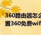 360路由器怎么设置无线（使用无线网怎么设置360免费wifi?）