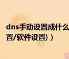 dns手动设置成什么（dns是什么意思?dns怎么设置(手动设置/软件设置)）