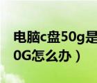 电脑c盘50g是不是很小（电脑C盘空间变小50G怎么办）