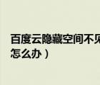 百度云隐藏空间不见了（百度云点开隐藏空间后什么都没了怎么办）