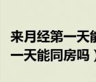 来月经第一天能检查性激素六项吗（来月经第一天能同房吗）