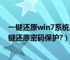 一键还原win7系统出现密码是什么（如何设置windows一键还原密码保护?）