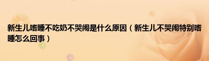 新生儿嗜睡不吃奶不哭闹是什么原因（新生儿不哭闹特别嗜睡怎么回事）