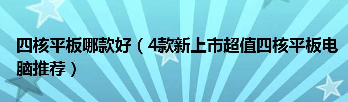 四核平板哪款好（4款新上市超值四核平板电脑推荐）