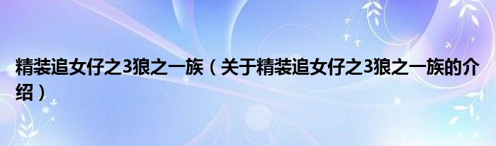 精装追女仔之3狼之一族（关于精装追女仔之3狼之一族的介绍）