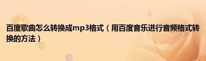 百度歌曲怎么转换成mp3格式（用百度音乐进行音频格式转换的方法）