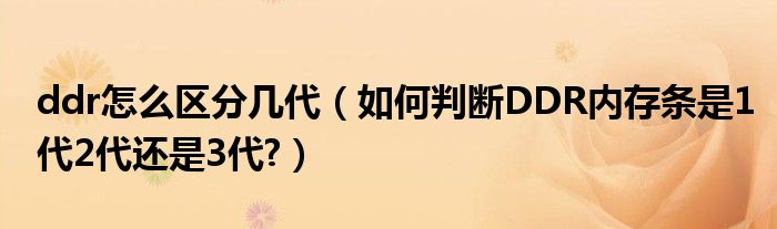 ddr怎么区分几代（如何判断DDR内存条是1代2代还是3代?）