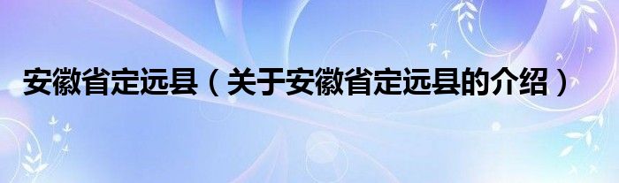 安徽省定远县（关于安徽省定远县的介绍）