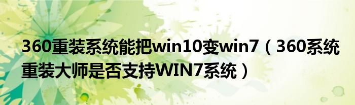 360重装系统能把win10变win7（360系统重装大师是否支持WIN7系统）