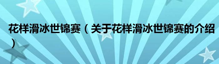 花样滑冰世锦赛（关于花样滑冰世锦赛的介绍）