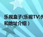 乐视盒子(乐视TV)预约购买是什么时候（乐视电视预售时间和地址介绍）