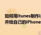 如何用itunes制作iphone铃声（用iTunes制作个性化铃声并给自己的iPhone进行设置）