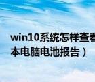 win10系统怎样查看笔记本电池状态（如何查看win10笔记本电脑电池报告）