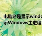 电脑老是显示windows主进程停止工作（电脑正常使用时提示Windows主进程已停止工作如何解决）