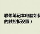 联想笔记本电脑如何开启触摸板（怎么打开联想笔记本电脑的触控板设置）