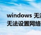 windows 无法连接网络怎么办（windows无法设置网络设置怎么办）