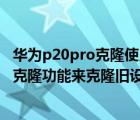 华为p20pro克隆使用方法（怎么使用华为P20pro中的数据克隆功能来克隆旧设备中的数据）