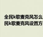 全民k歌麦克风怎么设置教程（全民k歌怎么设置麦克风？全民k歌麦克风设置方法）