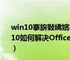 win10搴旂敤绋嬪簭鏃犳硶姝ｅ父鍚姩0xc000007b（win10如何解决Office应用程序无法正常启动0xc0000022错误）