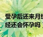 受孕后还来月经还会怀孕吗（同房后正常来月经还会怀孕吗）