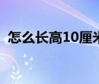 怎么长高10厘米小学生（怎么长高10厘米）