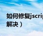 如何修复jscript（无法找到脚本引擎Jscript解决）