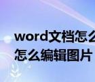 word文档怎么编辑图片的内容（Word文档怎么编辑图片）