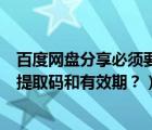 百度网盘分享必须要提取码（怎么设置百度网盘分享链接的提取码和有效期？）