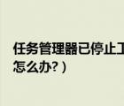 任务管理器已停止工作黑屏的解决（任务管理器已停止工作怎么办?）