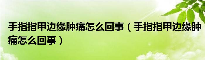 手指指甲边缘肿痛怎么回事（手指指甲边缘肿痛怎么回事）