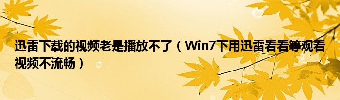 迅雷下载的视频老是播放不了（Win7下用迅雷看看等观看视频不流畅）