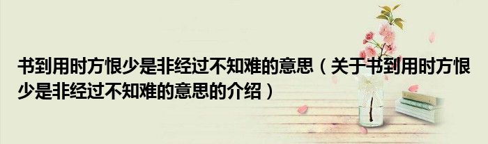 书到用时方恨少是非经过不知难的意思（关于书到用时方恨少是非经过不知难的意思的介绍）