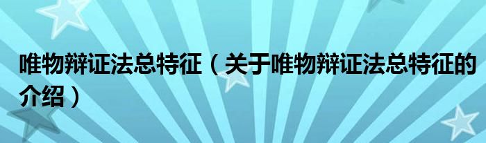 唯物辩证法总特征（关于唯物辩证法总特征的介绍）