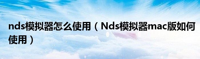 nds模拟器怎么使用（Nds模拟器mac版如何使用）