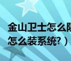 金山卫士怎么阻止乱七八糟的软件（金山卫士怎么装系统?）