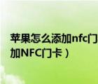 苹果怎么添加nfc门禁卡（iPhone手机怎么通过快捷指令添加NFC门卡）