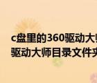 c盘里的360驱动大师目录可以删除吗（如何删除D盘的360驱动大师目录文件夹或者转移到其他盘）